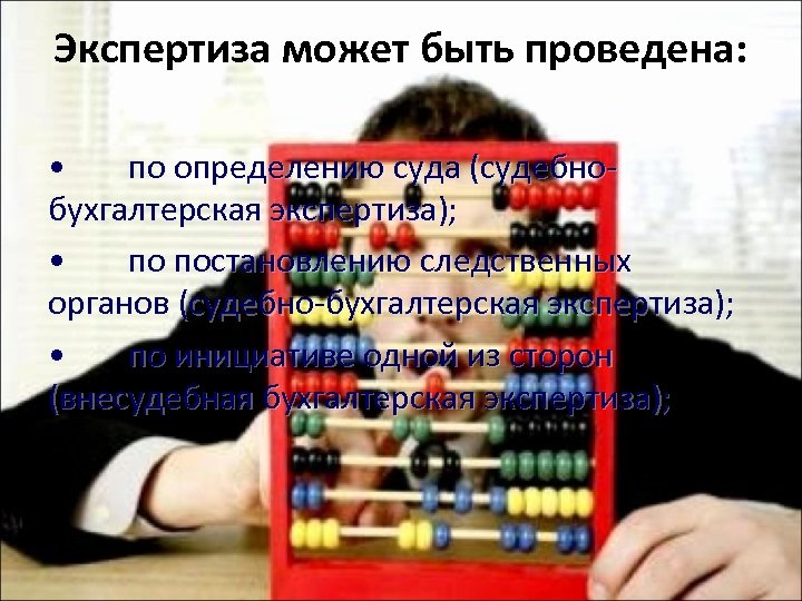Экспертиза может быть проведена: • по определению суда (судебнобухгалтерская экспертиза); • по постановлению следственных
