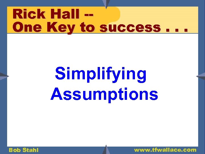 Rick Hall -One Key to success. . . Simplifying Assumptions Bob Stahl www. tfwallace.
