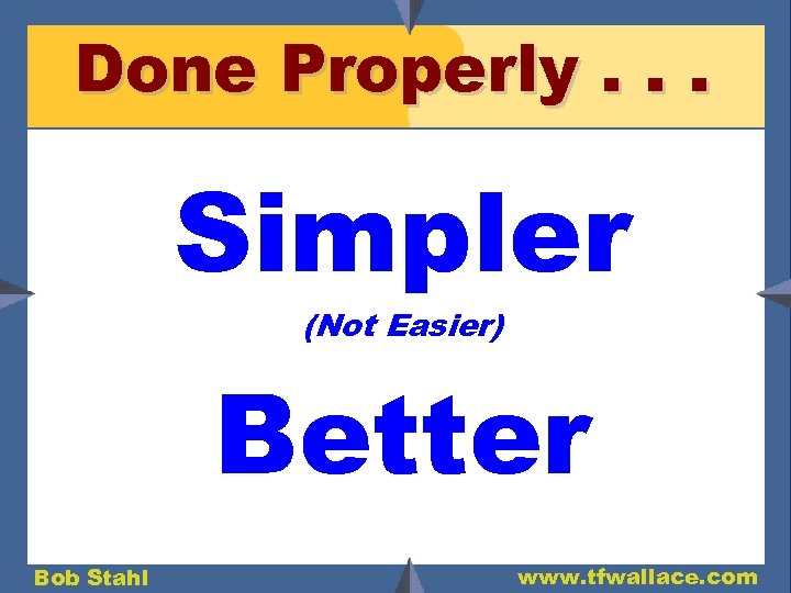 Done Properly. . . Simpler (Not Easier) Better Bob Stahl www. tfwallace. com 