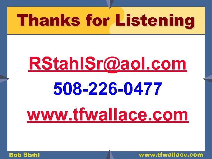 Thanks for Listening RStahl. Sr@aol. com 508 -226 -0477 www. tfwallace. com Bob Stahl