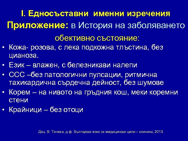 І. Едносъставни именни изречения Приложение: в История на заболяването обективно състояние: • Кожа- розова,