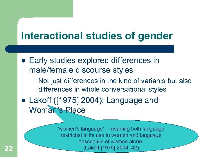 Interactional studies of gender l Early studies explored differences in male/female discourse styles –