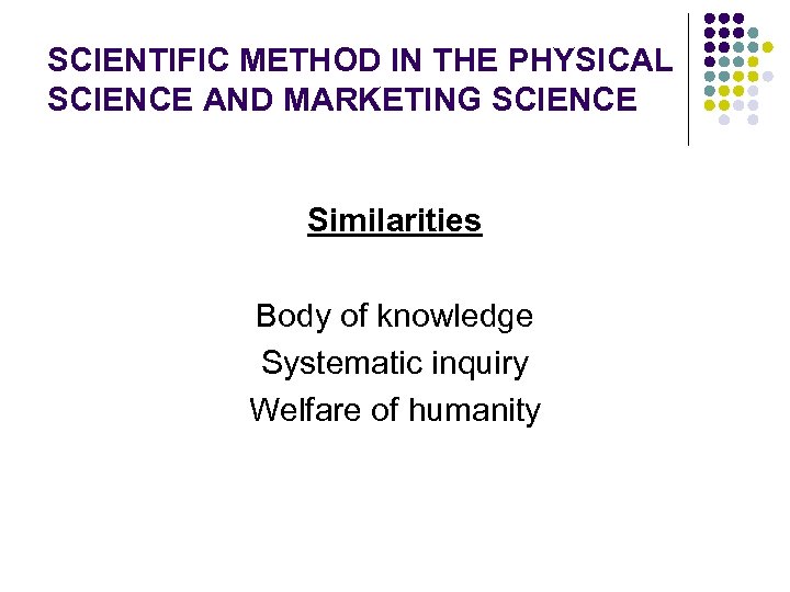 SCIENTIFIC METHOD IN THE PHYSICAL SCIENCE AND MARKETING SCIENCE Similarities Body of knowledge Systematic