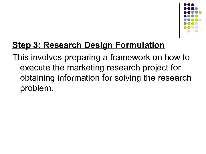 Step 3: Research Design Formulation This involves preparing a framework on how to execute