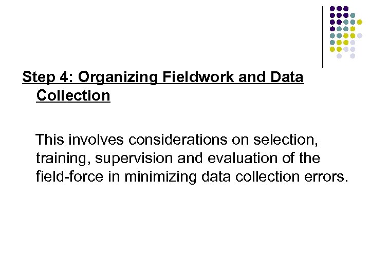 Step 4: Organizing Fieldwork and Data Collection This involves considerations on selection, training, supervision