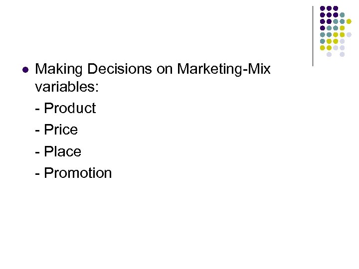 l Making Decisions on Marketing-Mix variables: - Product - Price - Place - Promotion