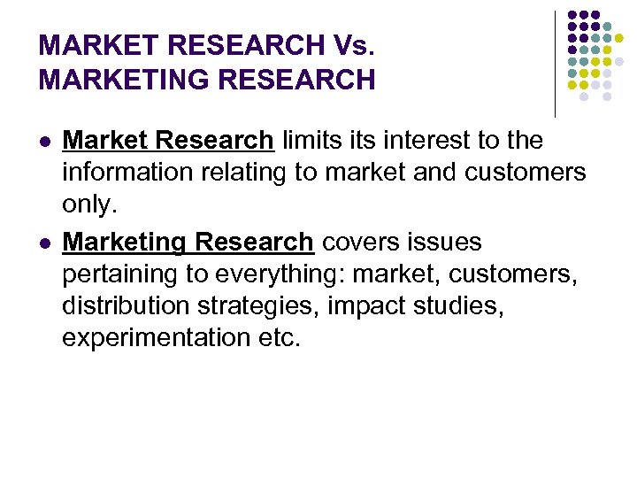 MARKET RESEARCH Vs. MARKETING RESEARCH l l Market Research limits interest to the information