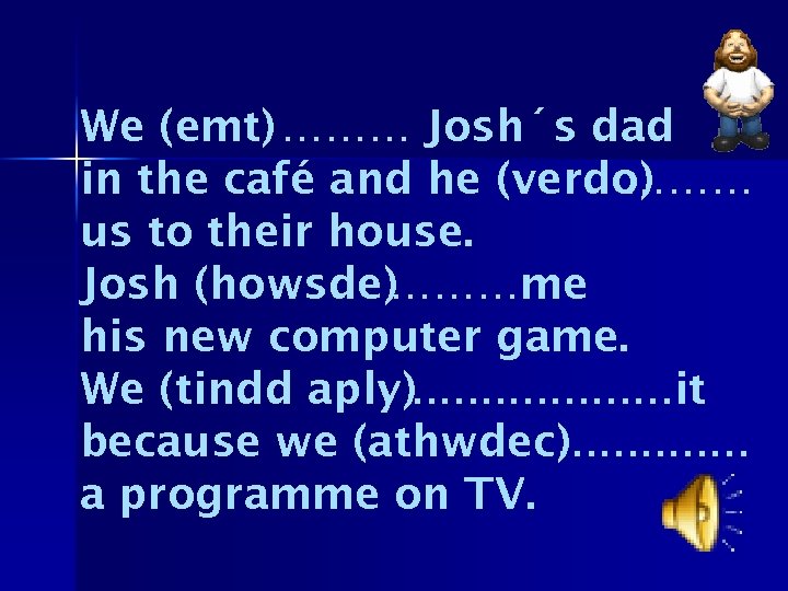 We (emt) ……… Josh´s dad in the café and he (verdo) ……… us to