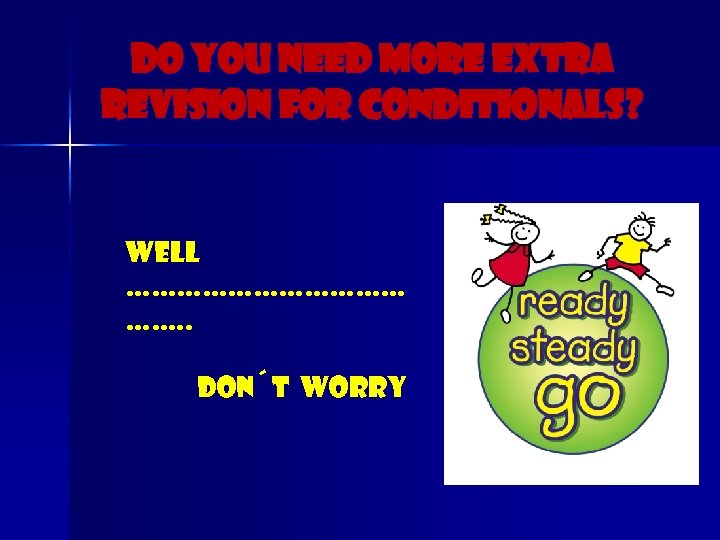 Do you need more extra revision for conditionals? Well ……………… ……. . Don´t Worry