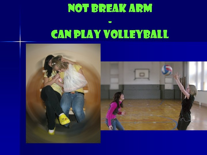 Not break arm Can play volleyball 