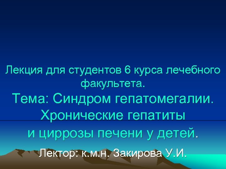 Лекция для студентов 6 курса лечебного факультета. Тема: Синдром гепатомегалии. Хронические гепатиты и циррозы