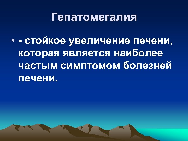 Гепатомегалия • - стойкое увеличение печени, которая является наиболее частым симптомом болезней печени. 