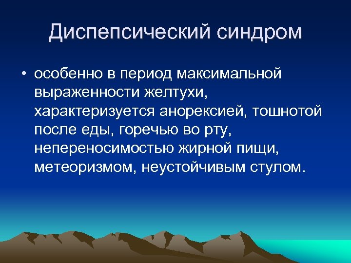 Диспепсический синдром • особенно в период максимальной выраженности желтухи, характеризуется анорексией, тошнотой после еды,