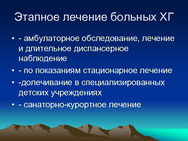 Этапное лечение больных ХГ • амбулаторное обследование, лечение и длительное диспансерное наблюдение • по