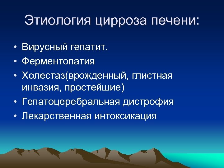 Этиология цирроза печени: • Вирусный гепатит. • Ферментопатия • Холестаз(врожденный, глистная инвазия, простейшие) •
