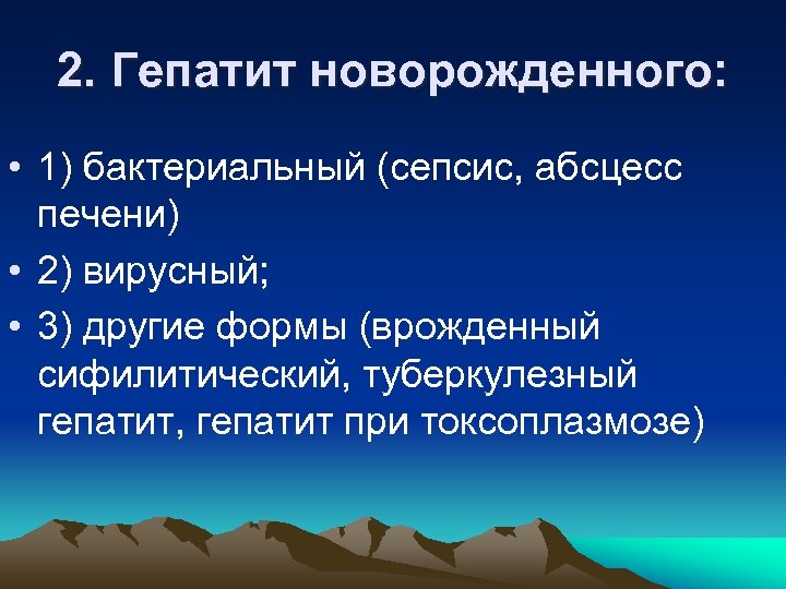 2. Гепатит новорожденного: • 1) бактериальный (сепсис, абсцесс печени) • 2) вирусный; • 3)