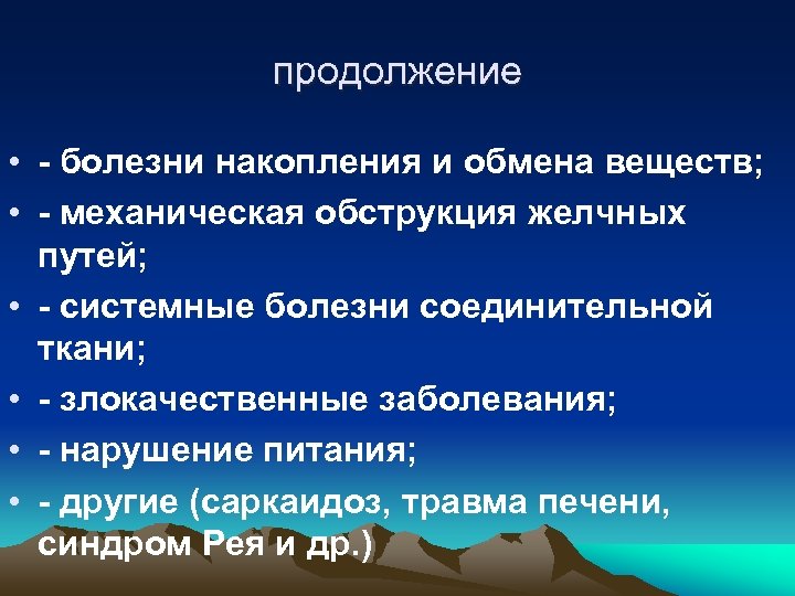 продолжение • - болезни накопления и обмена веществ; • - механическая обструкция желчных путей;