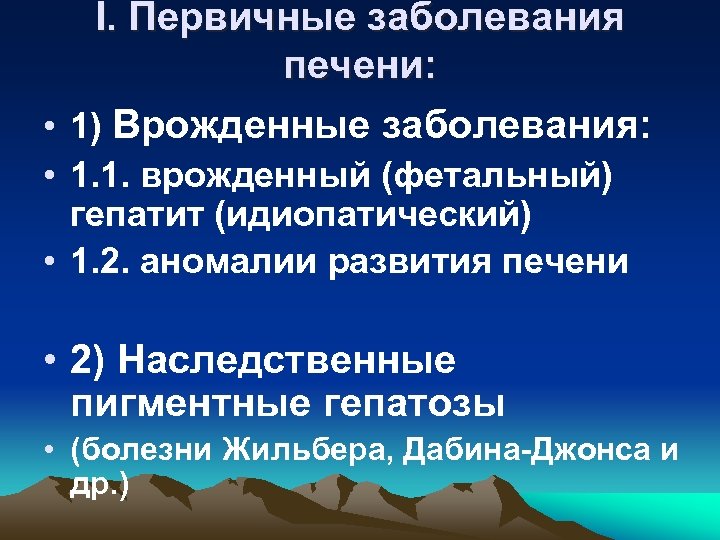 Ι. Первичные заболевания печени: • 1) Врожденные заболевания: • 1. 1. врожденный (фетальный) гепатит