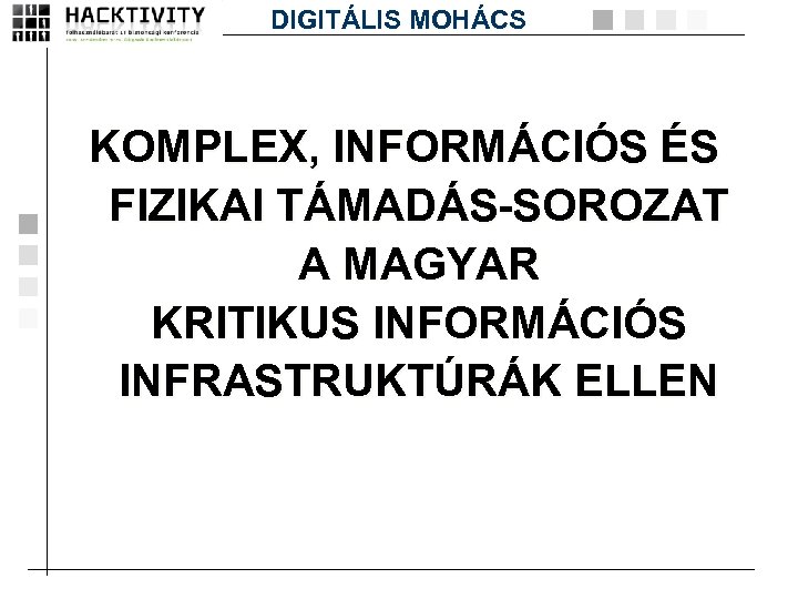 DIGITÁLIS MOHÁCS KOMPLEX, INFORMÁCIÓS ÉS FIZIKAI TÁMADÁS-SOROZAT A MAGYAR KRITIKUS INFORMÁCIÓS INFRASTRUKTÚRÁK ELLEN 
