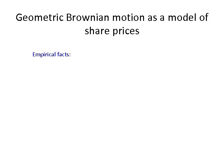 Geometric Brownian motion as a model of share prices Empirical facts: 