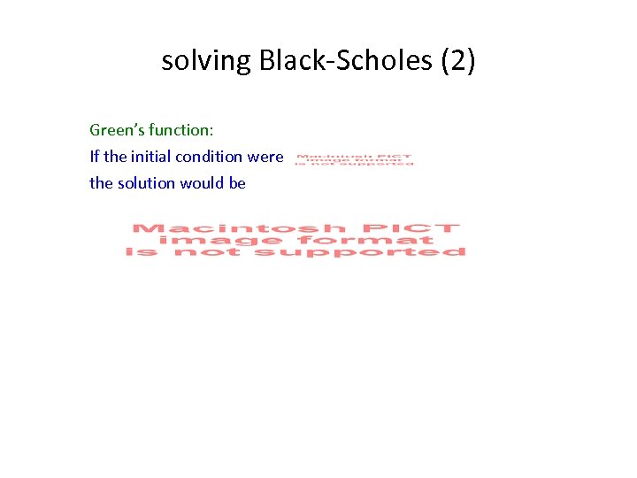 solving Black-Scholes (2) Green’s function: If the initial condition were the solution would be
