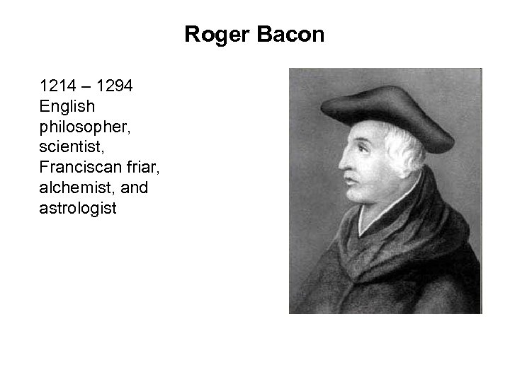 Roger Bacon 1214 – 1294 English philosopher, scientist, Franciscan friar, alchemist, and astrologist 