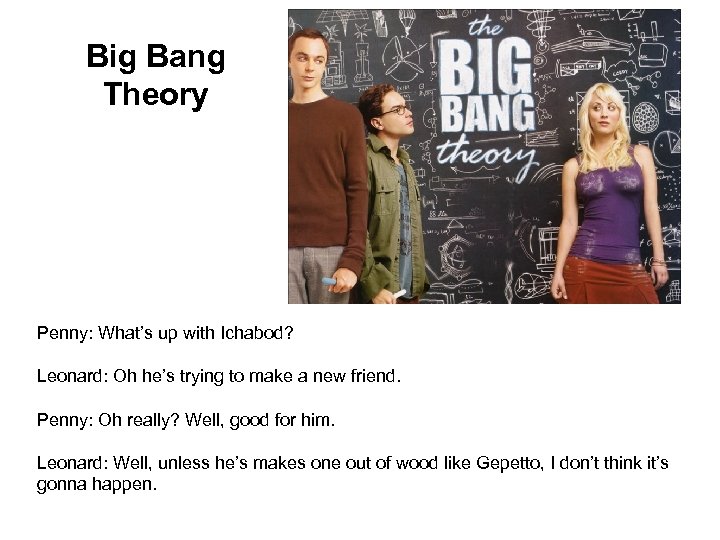 Big Bang Theory Penny: What’s up with Ichabod? Leonard: Oh he’s trying to make