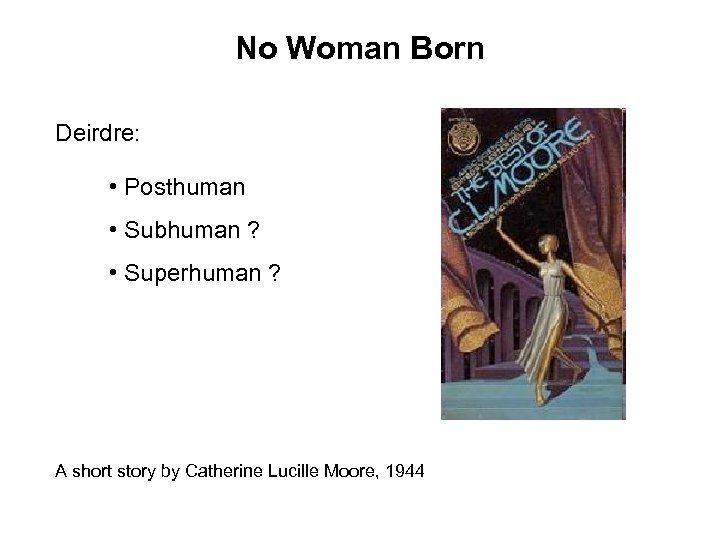 No Woman Born Deirdre: • Posthuman • Subhuman ? • Superhuman ? A short