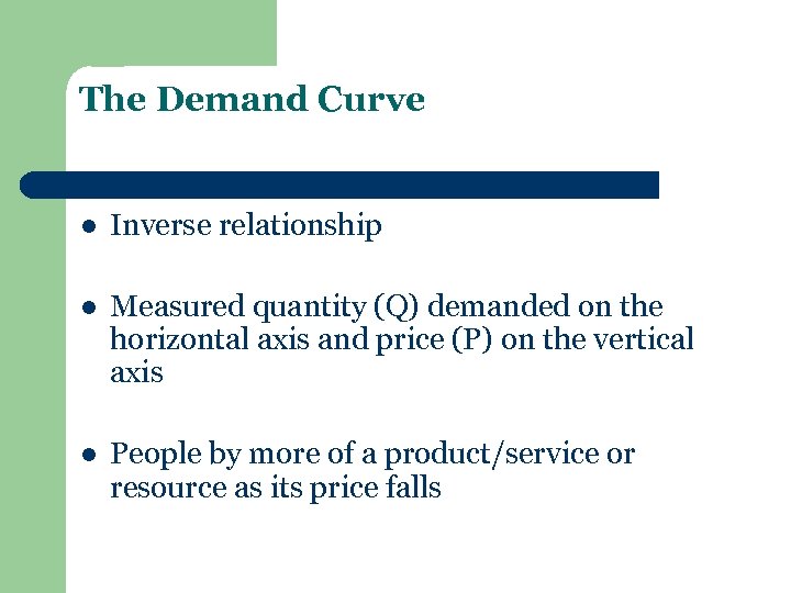 The Demand Curve l Inverse relationship l Measured quantity (Q) demanded on the horizontal