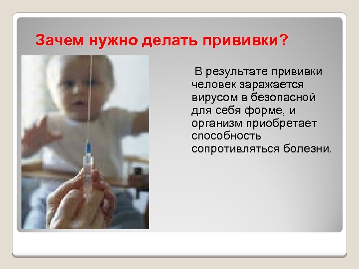 Зачем нужно делать прививки? В результате прививки человек заражается вирусом в безопасной для себя