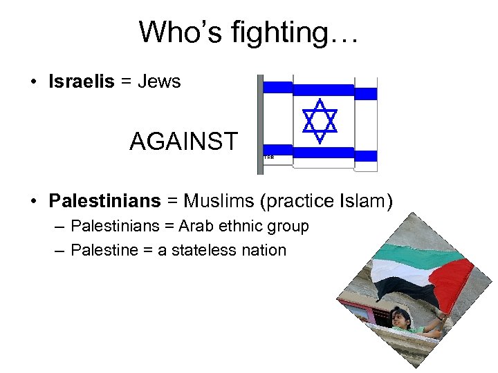 Who’s fighting… • Israelis = Jews AGAINST • Palestinians = Muslims (practice Islam) –