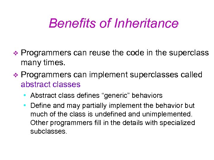 Benefits of Inheritance Programmers can reuse the code in the superclass many times. v