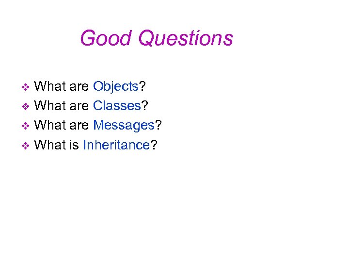 Good Questions What are Objects? v What are Classes? v What are Messages? v