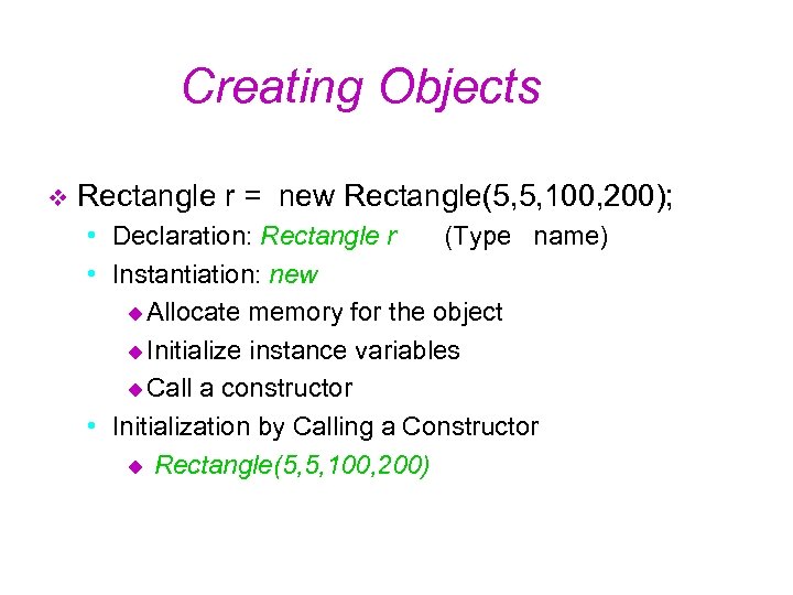 Creating Objects v Rectangle r = new Rectangle(5, 5, 100, 200); • Declaration: Rectangle