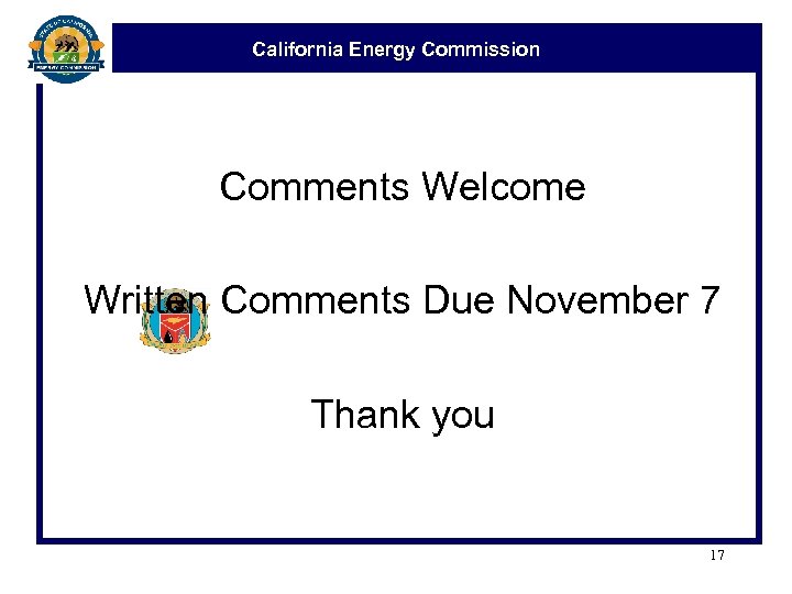 California Energy Commission Comments Welcome Written Comments Due November 7 Thank you 17 