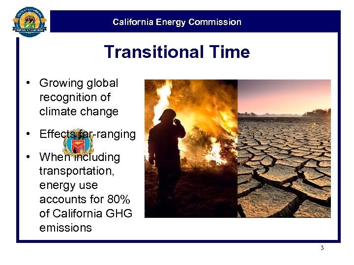 California Energy Commission Transitional Time • Growing global recognition of climate change • Effects