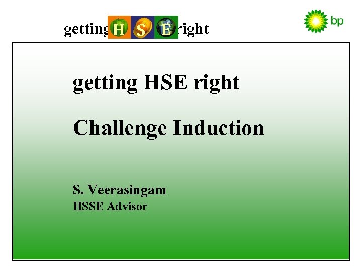 getting H S E right getting HSE right Challenge Induction S. Veerasingam HSSE Advisor