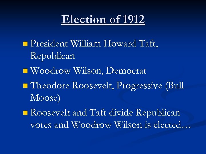 Election of 1912 President William Howard Taft, Republican n Woodrow Wilson, Democrat n Theodore