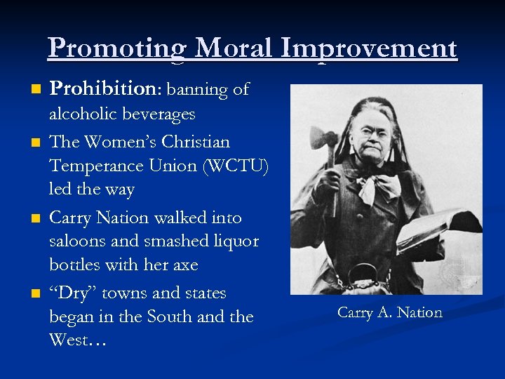 Promoting Moral Improvement n n Prohibition: banning of alcoholic beverages The Women’s Christian Temperance