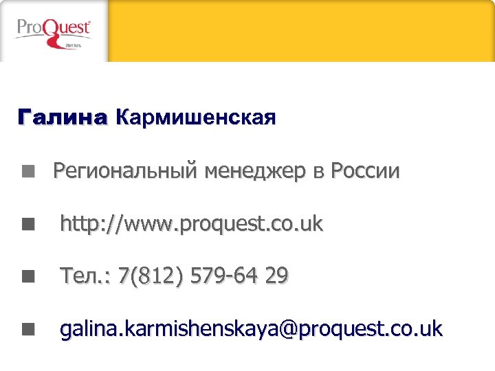 Галина Кармишенская Региональный менеджер в России http: //www. proquest. co. uk Тел. : 7(812)