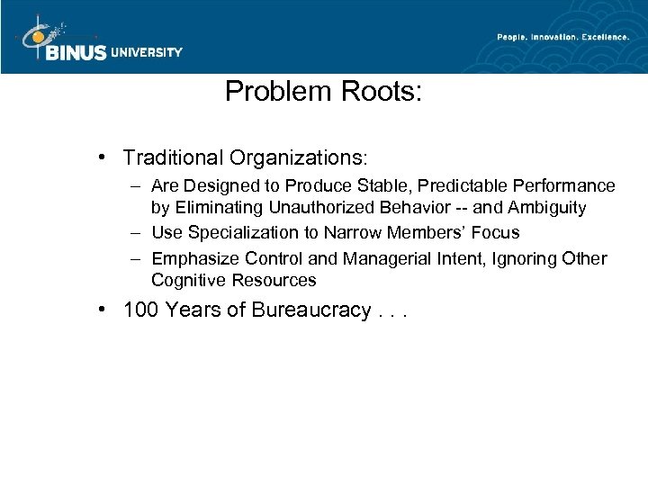 Problem Roots: • Traditional Organizations: – Are Designed to Produce Stable, Predictable Performance by