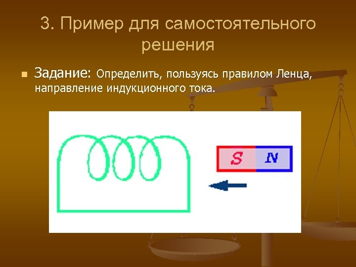 3. Пример для самостоятельного решения n Задание: Определить, пользуясь правилом Ленца, направление индукционного тока.