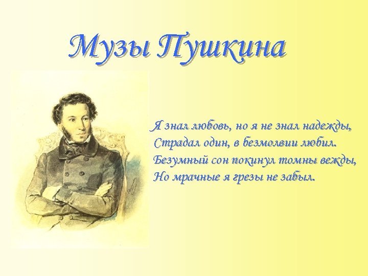 Музы Пушкина Я знал любовь, но я не знал надежды, Страдал один, в безмолвии
