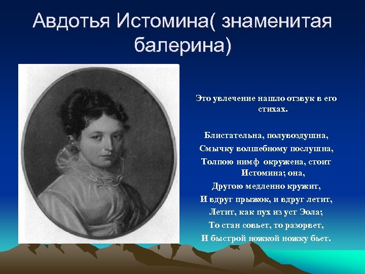 Авдотья Истомина( знаменитая балерина) Это увлечение нашло отзвук в его стихах. Блистательна, полувоздушна, Смычку
