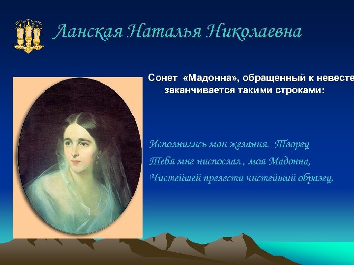 Ланская Наталья Николаевна Сонет «Мадонна» , обращенный к невесте заканчивается такими строками: Исполнились мои