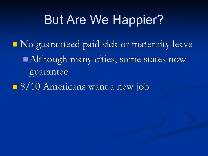 But Are We Happier? n No guaranteed paid sick or maternity leave n Although