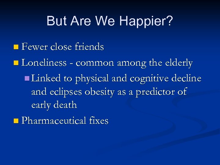 But Are We Happier? n Fewer close friends n Loneliness - common among the