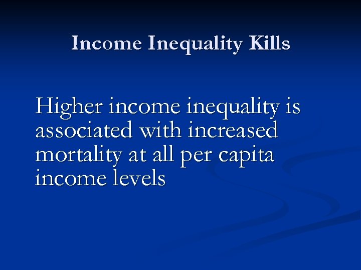Income Inequality Kills Higher income inequality is associated with increased mortality at all per