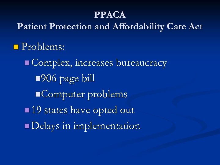 PPACA Patient Protection and Affordability Care Act n Problems: n Complex, increases bureaucracy n