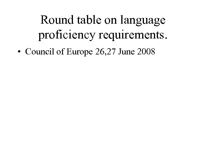 Round table on language proficiency requirements. • Council of Europe 26, 27 June 2008